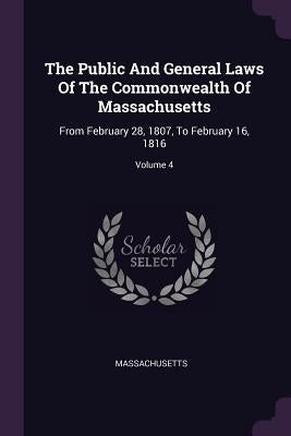 The Public And General Laws Of The Commonwealth Of Massachusetts: From February 28, 1807, To February 16, 1816; Volume 4 by Massachusetts