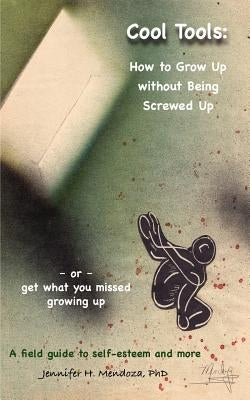 Cool Tools: How to Grow Up Without Being Screwed Up or Get What You Missed Growing Up - A Field Guide to Self-Esteem and More by Mendoza, Ph. D. Dr Jennifer H.