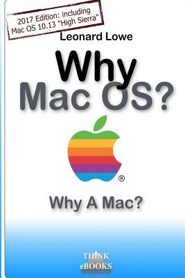 Why MacOS? Why A Mac?: Why MacOS? Why a Mac? A (somehow unusual) Handbook for MacOS by Lowe, Leonard