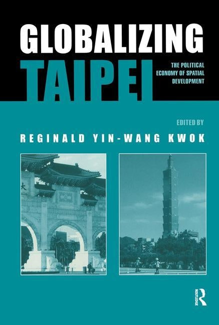 Globalizing Taipei: The Political Economy of Spatial Development by Kwok, Reginald