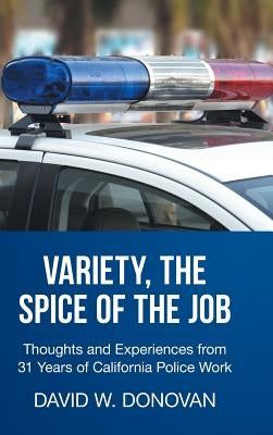 Variety, the Spice of the Job: Thoughts and Experiences from 31 Years of California Police Work by Donovan, David W.