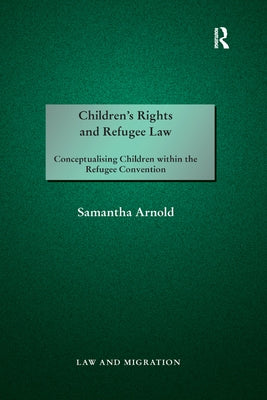 Children's Rights and Refugee Law: Conceptualising Children within the Refugee Convention by Arnold, Samantha