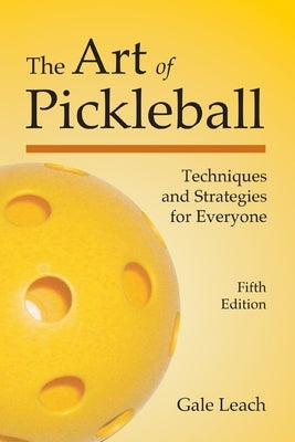 The Art of Pickleball: Techniques and Strategies for Everyone by Leach, Gale