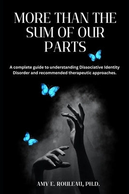 More Than the Sum of Our Parts: A complete guide to understanding dissociative identity disorder and recommended therapeutic approaches. by Rouleau, Amy E.