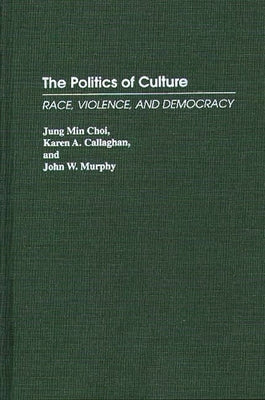 The Politics of Culture: Race, Violence, and Democracy by Choi, Jung Min