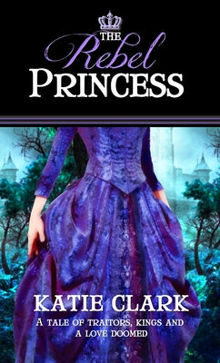 The Rebel Princess by Clark, Katie