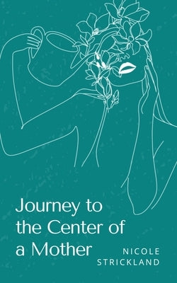 Journey to the Center of a Mother by Strickland, Nicole