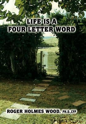Life Is a Four Letter Word: Twelve Guideposts on Your Road Less Traveled to Create a Life of Success and Significance: Live Hope Know Love Plan Dare W by Wood, Ph. D. Cfp Roger Holmes