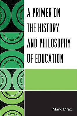 Primer on the History and Philosophy of Education by Mraz, Mark
