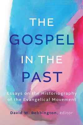 The Gospel in the Past: Essays on the Historiography of the Evangelical Movement by Bebbington, David W.