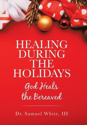 Healing During the Holidays: God Heals the Bereaved by White, Samuel, III