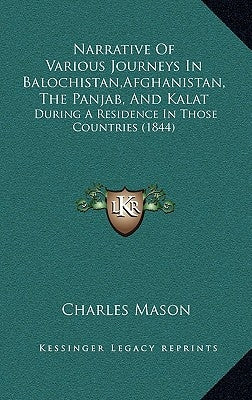 Narrative Of Various Journeys In Balochistan, Afghanistan, The Panjab, And Kalat: During A Residence In Those Countries (1844) by Mason, Charles