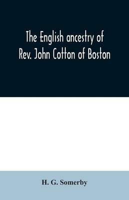 The English ancestry of Rev. John Cotton of Boston by G. Somerby, H.