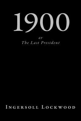 1900, or The Last President by Lockwood, Ingersoll