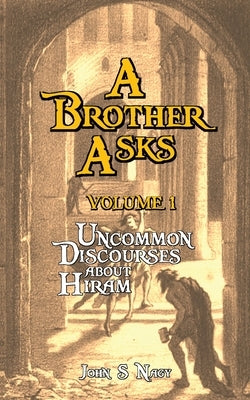 A Brother Asks - Volume 1: Uncommon Discussions about Hiram by Nagy, John S.