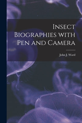 Insect Biographies With Pen and Camera [microform] by Ward, John J. B. 1875