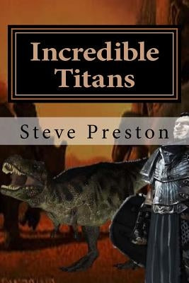 Incredible Titans: Life Among Dinosaurs by Preston, Steve
