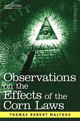 Observations on the Effects of the Corn Laws and of a Rise or Fall in the Price of Corn on the Agriculture and General Wealth of a Country by Malthus, Thomas Robert