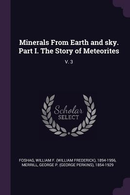 Minerals From Earth and sky. Part I. The Story of Meteorites: V. 3 by Foshag, William F. 1894-1956