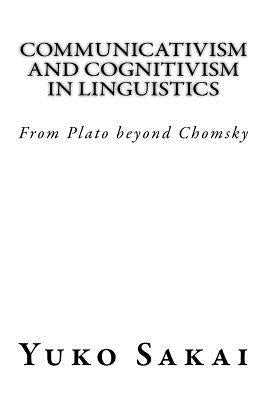 Communicativism and Cognitivism in Linguistics: From Plato beyond Chomsky by Sakai, Yuko