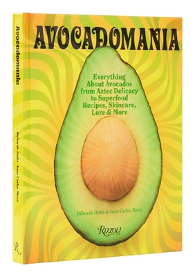 Avocadomania: Everything about Avocados from Aztec Delicacy to Superfood: Recipes, Skincare, Lore, & More by Holtz, Déborah