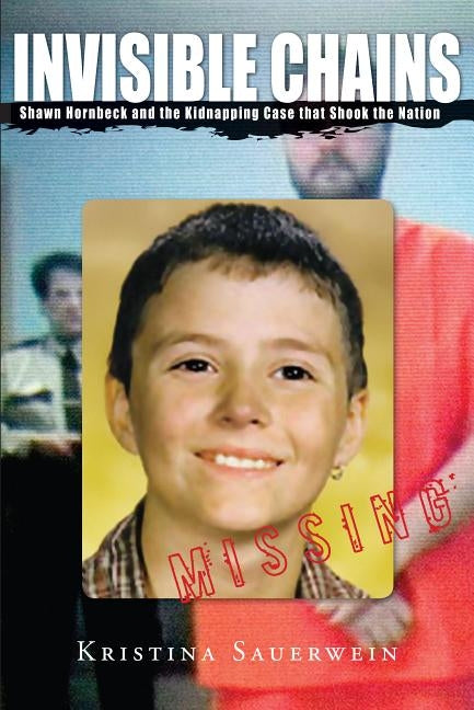 Invisible Chains: Shawn Hornbeck And The Kidnapping Case That Shook The Nation by Sauerwein, Kristina