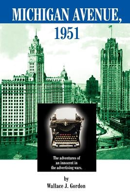 Michigan Avenue, 1951: The adventures of an innocent in the advertising wars. by Gordon, Wallace J.