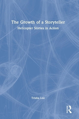 The Growth of a Storyteller: Helicopter Stories in Action by Lee, Trisha