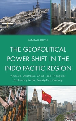 The Geopolitical Power Shift in the Indo-Pacific Region: America, Australia, China, and Triangular Diplomacy in the Twenty-First Century by Doyle, Randall
