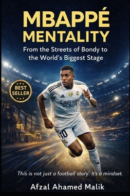 MBAPPÉ MENTALITY From the Streets of Bondy to the World's Biggest Stage: Beyond the Pitch Mindset Lessons on Discipline, Failure, and Greatness in Lif by Malik, Afzal Ahamed