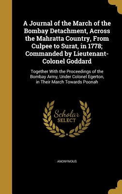 A Journal of the March of the Bombay Detachment, Across the Mahratta Country, From Culpee to Surat, in 1778; Commanded by Lieutenant-Colonel Goddard: by Anonymous