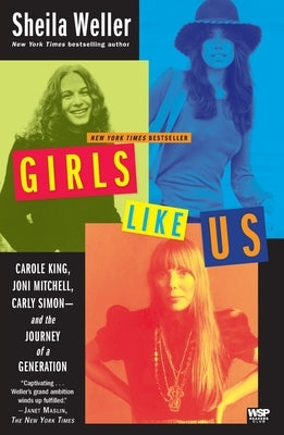 Girls Like Us: Carole King, Joni Mitchell, Carly Simon--And the Journey of a Generation by Weller, Sheila