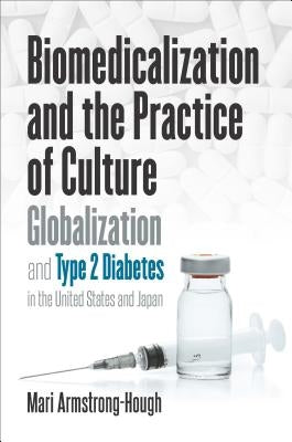 Biomedicalization and the Practice of Culture: Globalization and Type 2 Diabetes in the United States and Japan by Armstrong-Hough, Mari