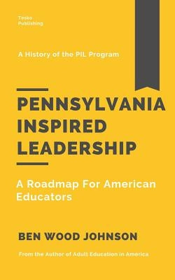 Pennsylvania Inspired Leadership: A Roadmap For American Educators by Johnson, Ben Wood