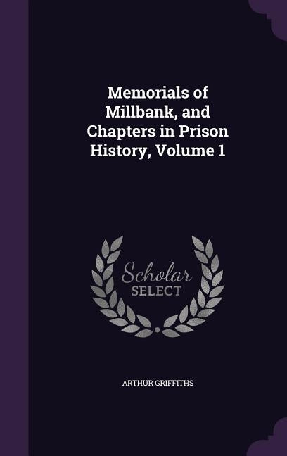 Memorials of Millbank, and Chapters in Prison History, Volume 1 by Griffiths, Arthur