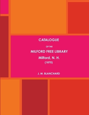 CATALOGUE OF THE MILFORD FREE LIBRARY, Milford, N. H. (1870) by Blanchard, J. M.