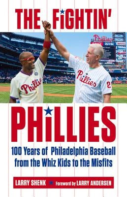 The Fightin' Phillies: 100 Years of Philadelphia Baseball from the Whiz Kids to the Misfits by Shenk, Larry