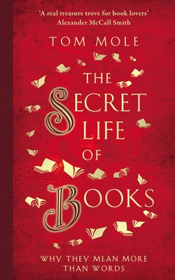 The Secret Life of Books: Why They Mean More Than Words by Mole, Tom