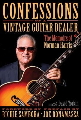 Confessions of a Vintage Guitar Dealer: The Memoirs of Norman Harris by Harris, Norman