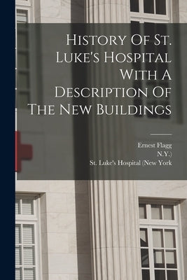 History Of St. Luke's Hospital With A Description Of The New Buildings by St Luke's Hospital (New York