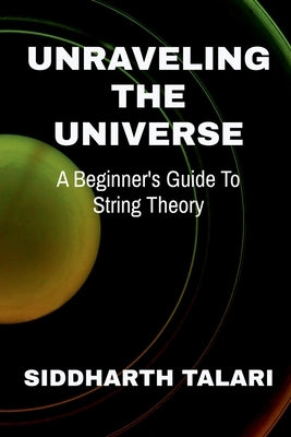 Unraveling the Universe: A Beginner's Guide to String Theory by Siddharth Talari