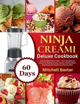 Ninja Creami Deluxe Cookbook: 60 Days of Irresistible Frozen Treats - From Decadent Ice Creams to Healthy Sorbets, Gelatos, Shakes & More. Easy Reci by Baxter, Mitchell