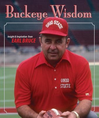 Buckeye Wisdom: Insight & Inspiration from Coach Earle Bruce by Bruce, Earle