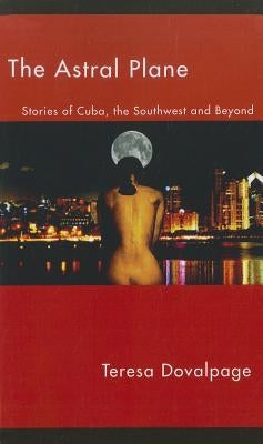 Astral Plane:: Stories of Cuba, the Southwest, and Beyond by Dovalpage, Teresa