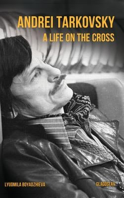 Andrei Tarkovsky: Life on the Cross by Boyadzhieva, Lyudmila