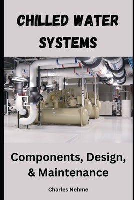 Chilled Water Systems: Components, Design, and Maintenance by Nehme, Charles