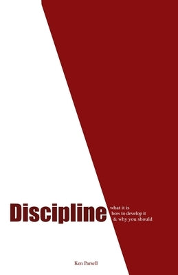 Discipline: What it is, how to develop it, and why you should by Parsell, Ken