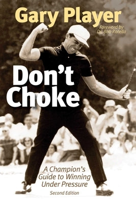 Don't Choke: A Champion's Guide to Winning Under Pressure by Player, Gary