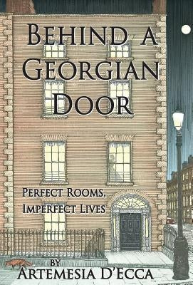 Behind a Georgian Door: Perfect Rooms, Imperfect Lives by D'Ecca, Artemesia