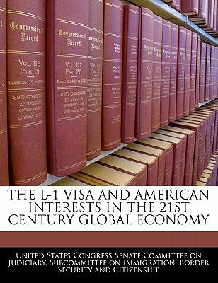 The L-1 Visa and American Interests in the 21st Century Global Economy by United States Congress Senate Committee